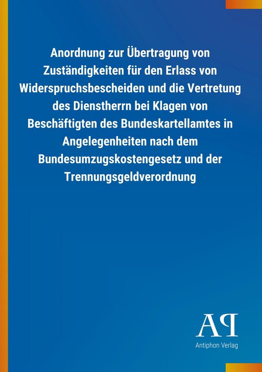 Produktbild: Anordnung zur &Uuml;bertragung von Zust&auml;ndigkeiten f&uuml;r den Erlass von Widerspruchsbescheiden und die Vertretung des Dienstherrn bei Klagen von Besch&auml;ftigten des Bundeskartellamtes in Angelegenheiten nach dem Bundesumzugskostengesetz und der Trennungsgeldverordnung