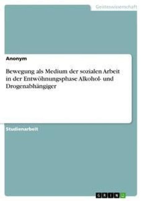Produktbild: Bewegung als Medium der sozialen Arbeit in der Entw&ouml;hnungsphase Alkohol- und Drogenabh&auml;ngiger