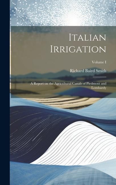 Produktbild: Italian Irrigation: A Report on the Agricultural Canals of Piedmont and Lombardy; Volume I