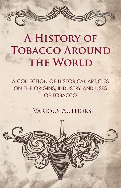 Produktbild: A History of Tobacco Around the World - A Collection of Historical Articles on the Origins, Industry and Uses of Tobacco
