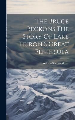 Produktbild: The Bruce Beckons The Story Of Lake Huron S Great Peninsula
