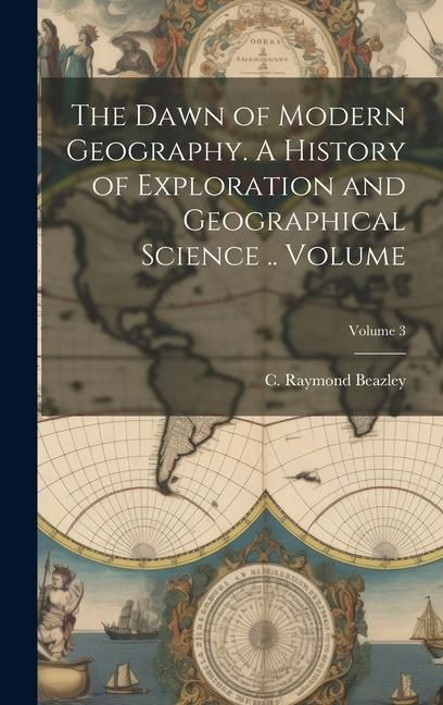 Produktbild: The Dawn of Modern Geography. A History of Exploration and Geographical Science .. Volume; Volume 3