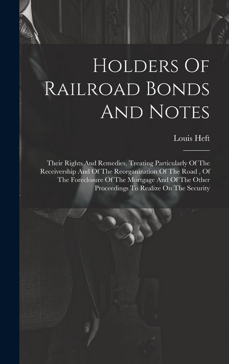 Produktbild: Holders Of Railroad Bonds And Notes: Their Rights And Remedies, Treating Particularly Of The Receivership And Of The Reorganization Of The Road, Of Th