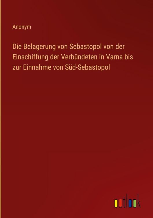 Produktbild: Die Belagerung von Sebastopol von der Einschiffung der Verb&uuml;ndeten in Varna bis zur Einnahme von S&uuml;d-Sebastopol
