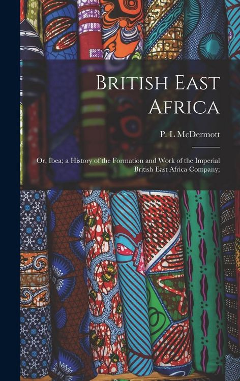 Produktbild: British East Africa; or, Ibea; a History of the Formation and Work of the Imperial British East Africa Company;