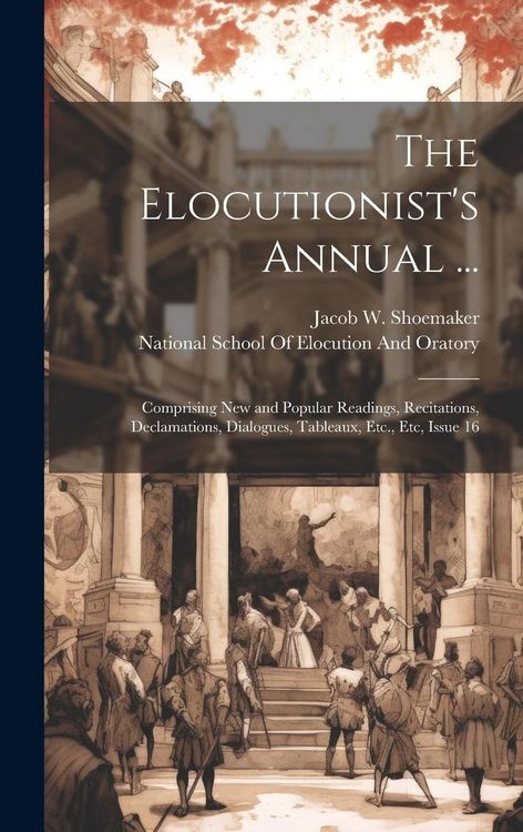 Produktbild: The Elocutionist's Annual ...: Comprising New and Popular Readings, Recitations, Declamations, Dialogues, Tableaux, Etc., Etc, Issue 16