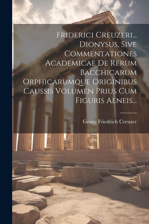 Produktbild: Friderici Creuzeri... Dionysus, Sive Commentationes Academicae De Rerum Bacchicarum Orphicarumque Originibus Caussis Volumen Prius Cum Figuris Aeneis.