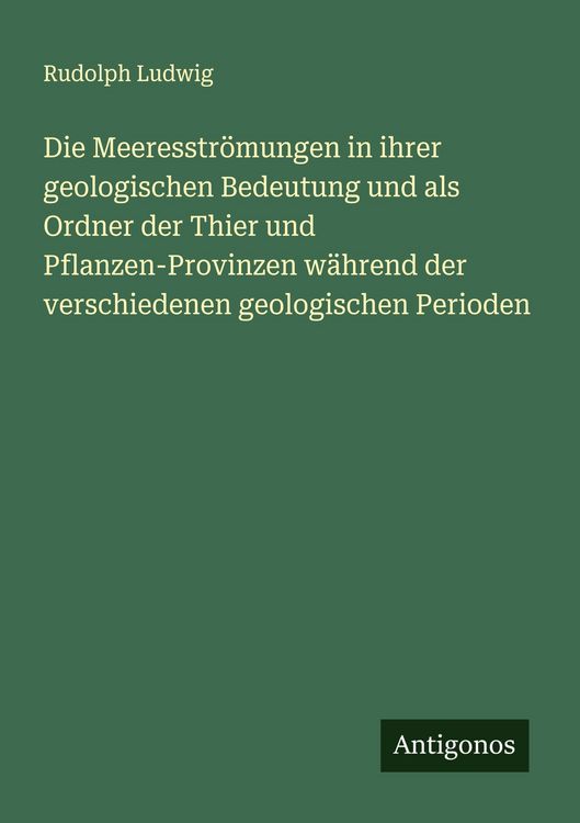Produktbild: Die Meeresstr&ouml;mungen in ihrer geologischen Bedeutung und als Ordner der Thier und Pflanzen-Provinzen w&auml;hrend der verschiedenen geologischen Perioden