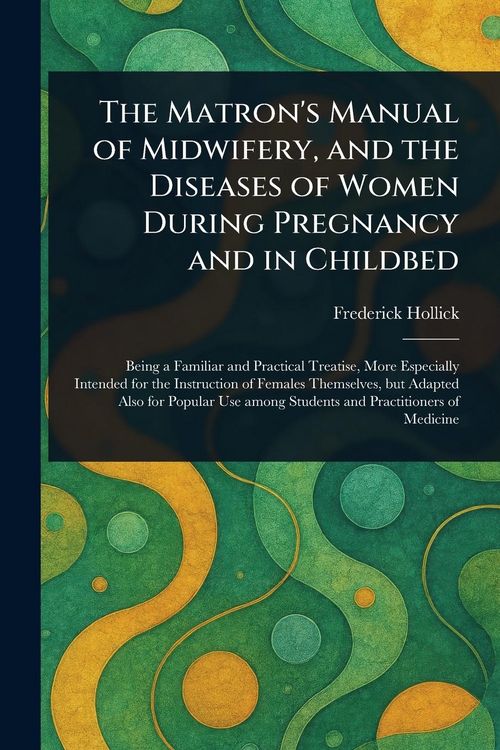 Produktbild: The Matron's Manual of Midwifery, and the Diseases of Women During Pregnancy and in Childbed