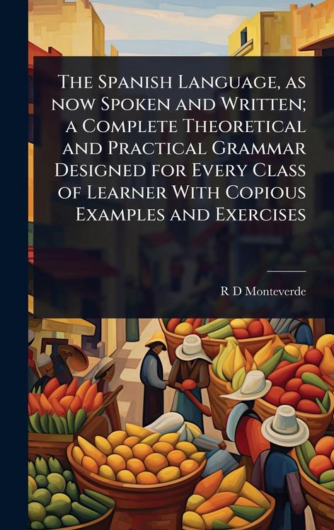 Produktbild: The Spanish Language, as now Spoken and Written; a Complete Theoretical and Practical Grammar Designed for Every Class of Learner With Copious Example