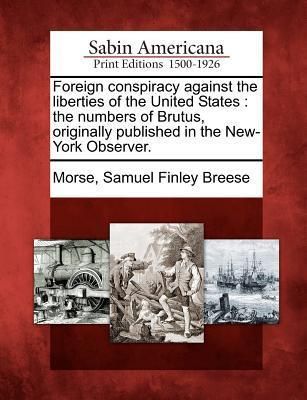 Produktbild: Foreign Conspiracy Against the Liberties of the United States: The Numbers of Brutus, Originally Published in the New-York Observer.