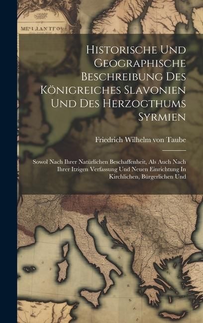 Produktbild: Historische Und Geographische Beschreibung Des K&ouml;nigreiches Slavonien Und Des Herzogthums Syrmien: Sowol Nach Ihrer Nat&uuml;rlichen Beschaffenheit, Als Au