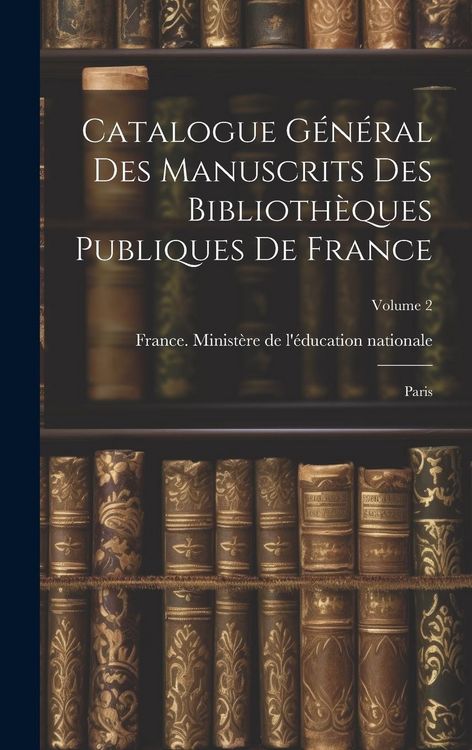 Produktbild: Catalogue g&eacute;n&eacute;ral des manuscrits des biblioth&egrave;ques publiques de France: Paris; Volume 2
