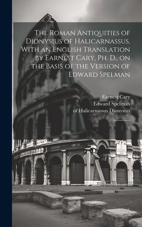 Produktbild: The Roman Antiquities of Dionysius of Halicarnassus, With an English Translation by Earnest Cary, Ph. D., on the Basis of the Version of Edward Spelman