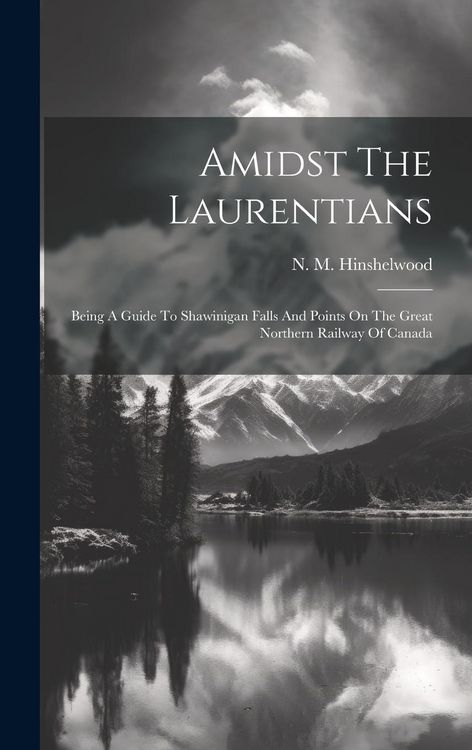 Produktbild: Amidst The Laurentians: Being A Guide To Shawinigan Falls And Points On The Great Northern Railway Of Canada
