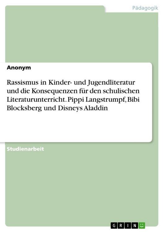 Produktbild: Rassismus in Kinder- und Jugendliteratur und die Konsequenzen f&uuml;r den schulischen Literaturunterricht. Pippi Langstrumpf, Bibi Blocksberg und Disneys Aladdin