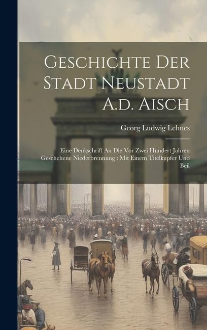 Produktbild: Geschichte Der Stadt Neustadt A.d. Aisch: Eine Denkschrift An Die Vor Zwei Hundert Jahren Geschehene Niederbrennung: Mit Einem Titelkupfer Und Beil