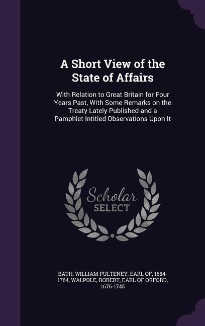 Produktbild: A Short View of the State of Affairs: With Relation to Great Britain for Four Years Past, With Some Remarks on the Treaty Lately Published and a Pamph