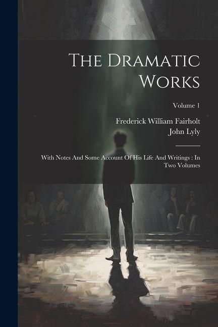 Produktbild: The Dramatic Works: With Notes And Some Account Of His Life And Writings: In Two Volumes; Volume 1
