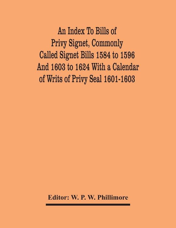 Produktbild: An Index To Bills Of Privy Signet, Commonly Called Signet Bills 1584 To 1596 And 1603 To 1624 With A Calendar Of Writs Of Privy Seal 1601-1603