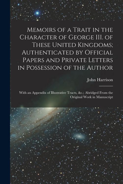 Produktbild: Memoirs of a Trait in the Character of George III. of These United Kingdoms; Authenticated by Official Papers and Private Letters in Possession of the Author