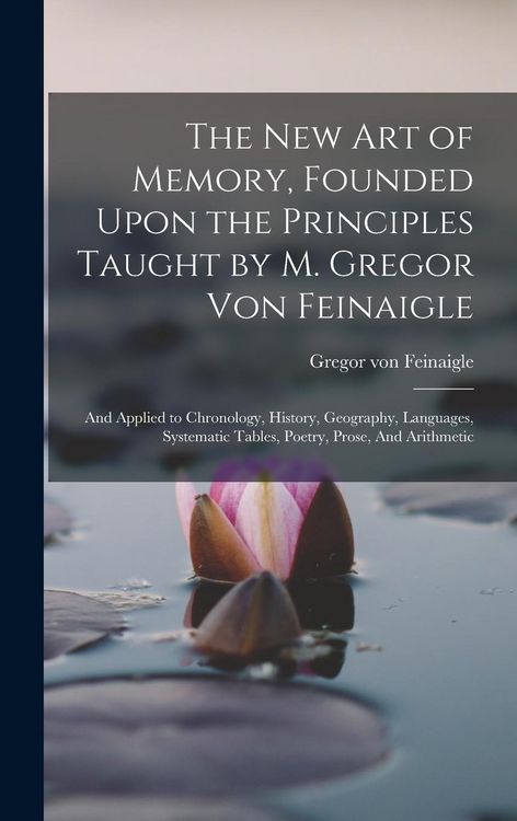 Produktbild: The new art of Memory, Founded Upon the Principles Taught by M. Gregor von Feinaigle: And Applied to Chronology, History, Geography, Languages, System
