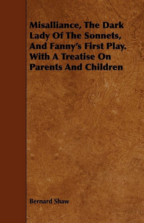Produktbild: Misalliance, the Dark Lady of the Sonnets, and Fanny's First Play. with a Treatise on Parents and Children