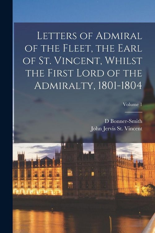 Produktbild: Letters of Admiral of the Fleet, the Earl of St. Vincent, Whilst the First Lord of the Admiralty, 1801-1804; Volume 1