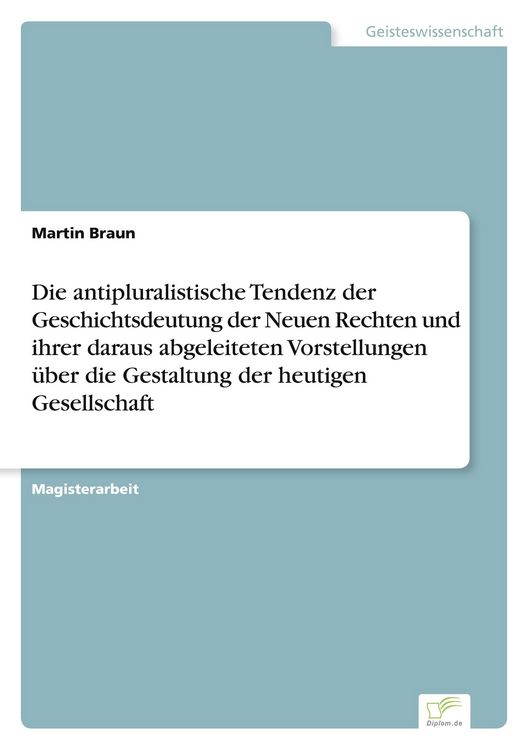 Produktbild: Die antipluralistische Tendenz der Geschichtsdeutung der Neuen Rechten und ihrer daraus abgeleiteten Vorstellungen &uuml;ber die Gestaltung der heutigen Gesellschaft