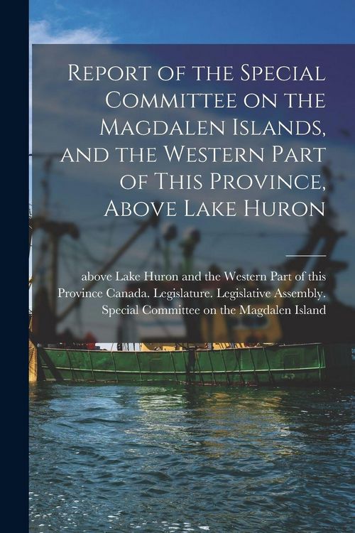 Produktbild: Report of the Special Committee on the Magdalen Islands, and the Western Part of This Province, Above Lake Huron [microform]