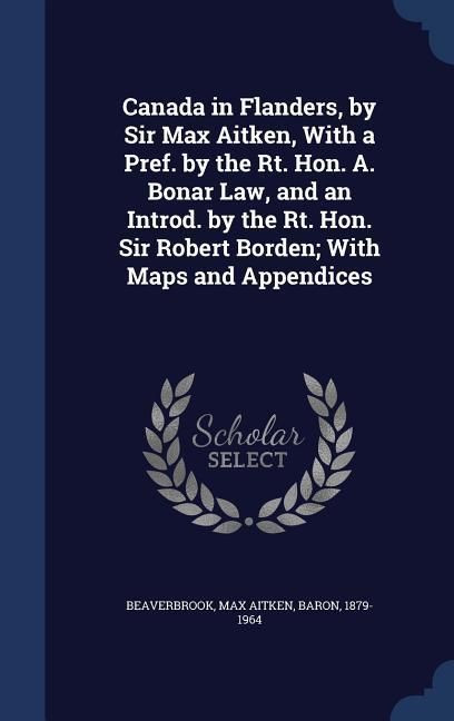 Produktbild: Canada in Flanders, by Sir Max Aitken, With a Pref. by the Rt. Hon. A. Bonar Law, and an Introd. by the Rt. Hon. Sir Robert Borden; With Maps and Appe