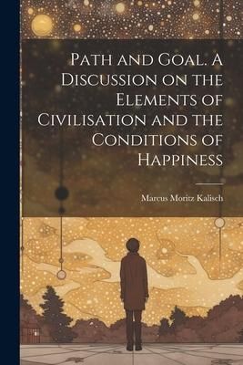 Produktbild: Path and Goal. A Discussion on the Elements of Civilisation and the Conditions of Happiness