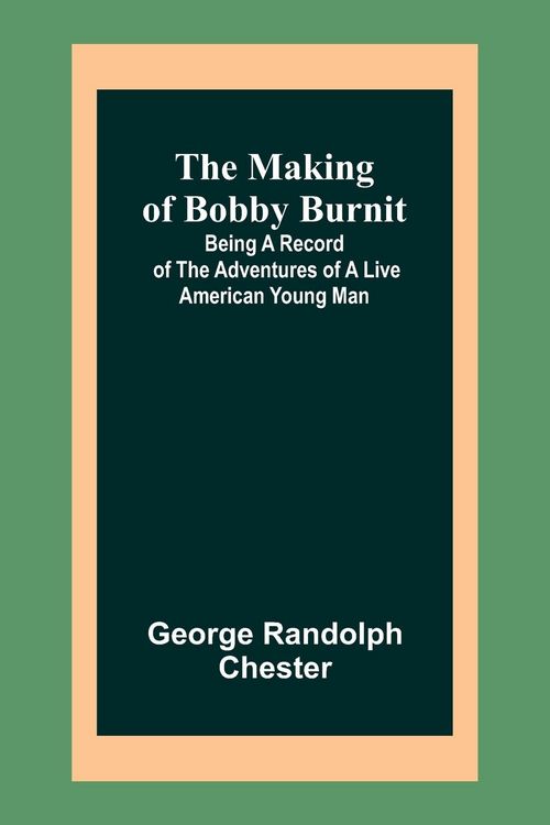 Produktbild: The Making of Bobby Burnit; Being a Record of the Adventures of a Live American Young Man