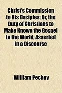 Produktbild: Christ's Commission to His Dsciples; Or, the Duty of Christians to Make Known the Gospel to the World, Asserted in a Discourse