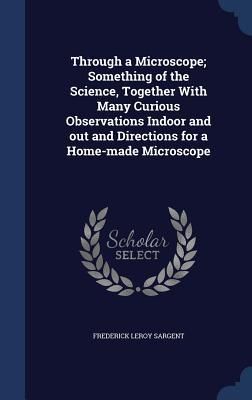 Produktbild: Through a Microscope; Something of the Science, Together With Many Curious Observations Indoor and out and Directions for a Home-made Microscope
