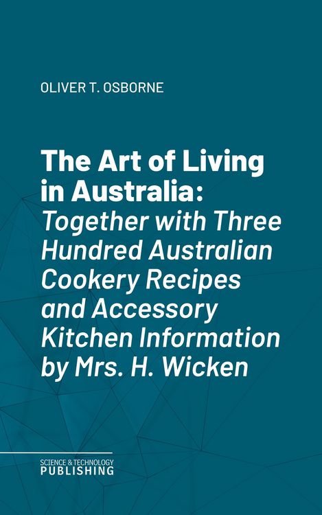 Produktbild: The Art of Living in AustraliaTogether with Three Hundred Australian Cookery Recipes and Accessory Kitchen Information by Mrs. H. Wicken