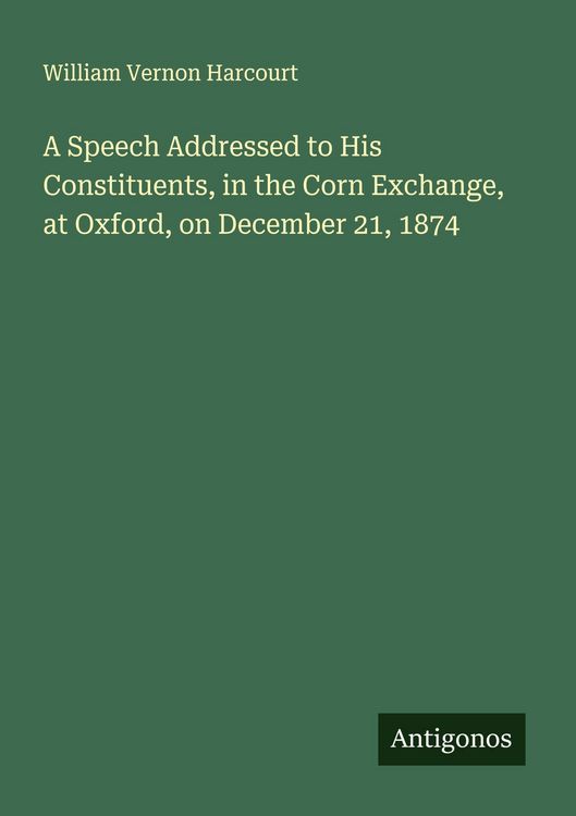 Produktbild: A Speech Addressed to His Constituents, in the Corn Exchange, at Oxford, on December 21, 1874