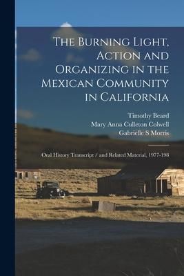 Produktbild: The Burning Light, Action and Organizing in the Mexican Community in California: Oral History Transcript / and Related Material, 1977-198