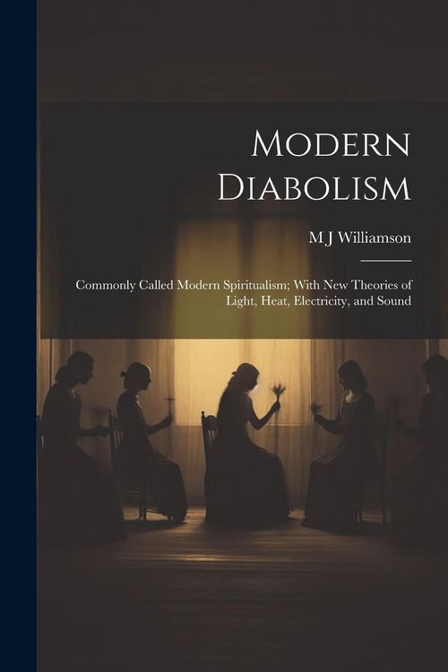 Produktbild: Modern Diabolism; Commonly Called Modern Spiritualism; With new Theories of Light, Heat, Electricity, and Sound