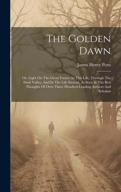 Produktbild: The Golden Dawn: Or, Light On The Great Future: In This Life, Through The Dark Valley, And In The Life Eternal, As Seen In The Best Tho
