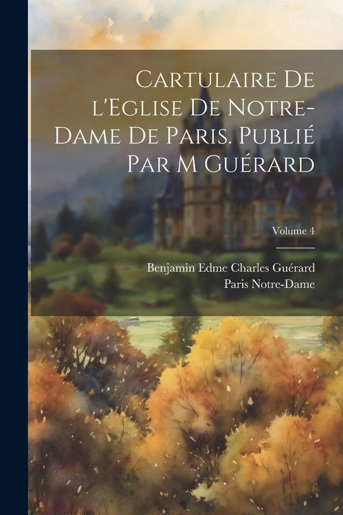 Produktbild: Cartulaire de l'Eglise de Notre-Dame de Paris. Publi&eacute; par M Gu&eacute;rard; Volume 4