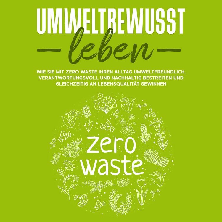 Produktbild: Umweltbewusst leben: Wie Sie mit Zero Waste Ihren Alltag umweltfreundlich, verantwortungsvoll und nachhaltig bestreiten und gleichzeitig an Lebensqualit&auml;t gewinnen