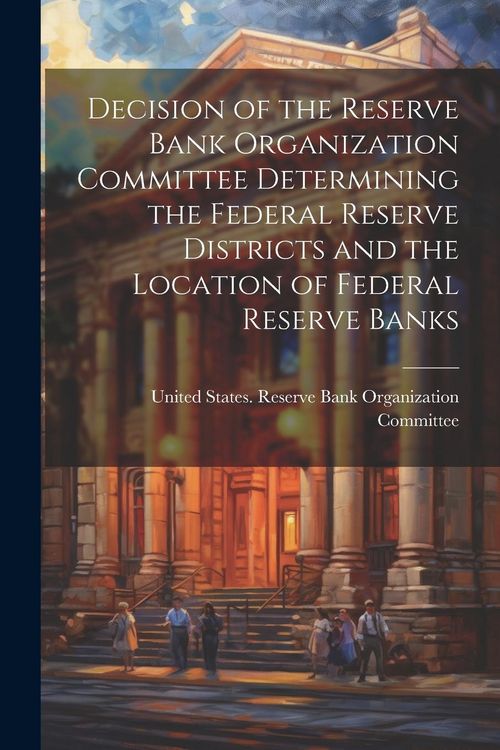 Produktbild: Decision of the Reserve Bank Organization Committee Determining the Federal Reserve Districts and the Location of Federal Reserve Banks