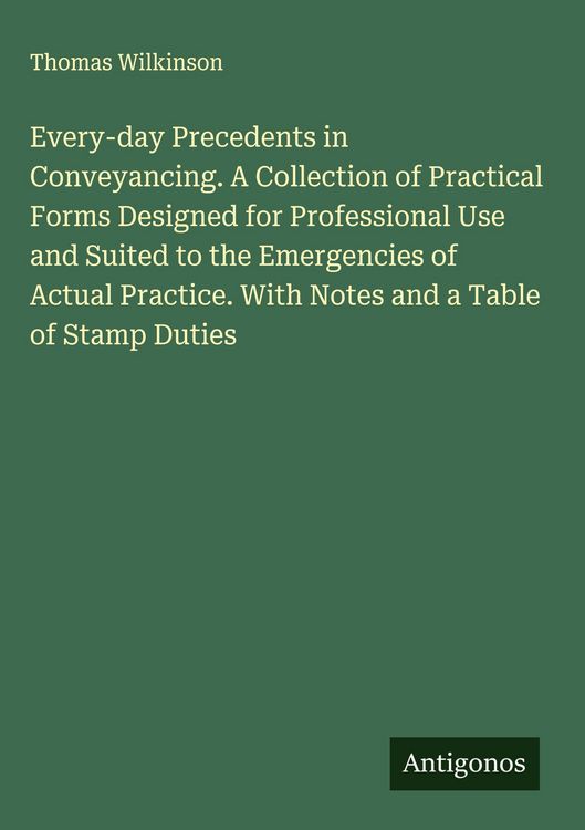 Produktbild: Every-day Precedents in Conveyancing. A Collection of Practical Forms Designed for Professional Use and Suited to the Emergencies of Actual Practice.
