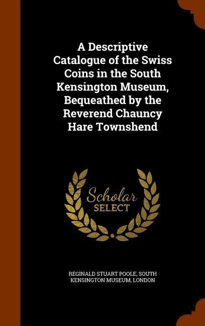 Produktbild: A Descriptive Catalogue of the Swiss Coins in the South Kensington Museum, Bequeathed by the Reverend Chauncy Hare Townshend