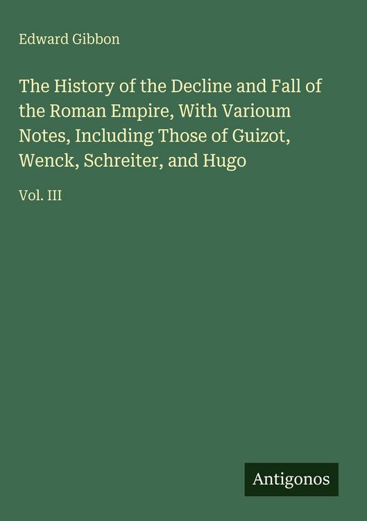 Produktbild: The History of the Decline and Fall of the Roman Empire, With Varioum Notes, Including Those of Guizot, Wenck, Schreiter, and Hugo