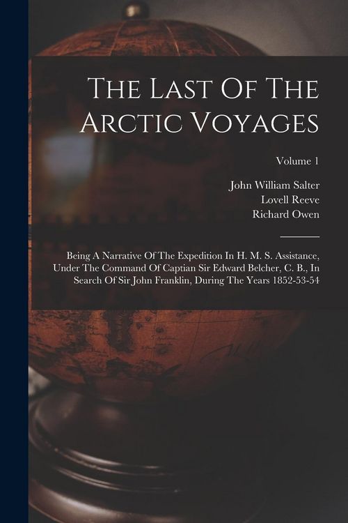 Produktbild: The Last Of The Arctic Voyages: Being A Narrative Of The Expedition In H. M. S. Assistance, Under The Command Of Captian Sir Edward Belcher, C. B., In