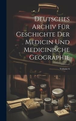 Produktbild: Deutsches Archiv F&uuml;r Geschichte Der Medicin Und Medicinische Geographie; Volume 6