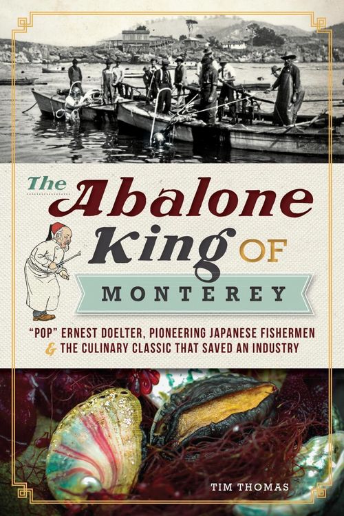 Produktbild: Abalone King of Monterey: &quote;Pop&quote; Ernest Doelter, Pioneering Japanese Fishermen & the Culinary Classic that Saved an Industry