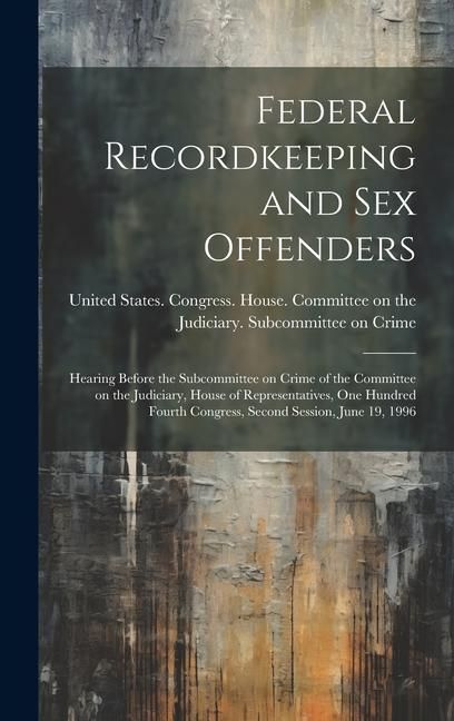 Produktbild: Federal Recordkeeping and sex Offenders: Hearing Before the Subcommittee on Crime of the Committee on the Judiciary, House of Representatives, One Hun